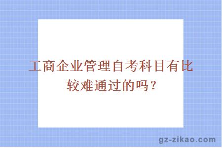 工商企业管理自考科目有比较难通过的吗？