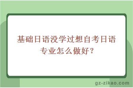 基础日语没学过想自考日语专业怎么做好？