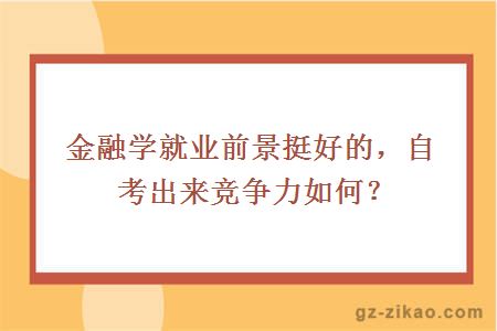 金融学就业前景挺好的，自考出来竞争力如何？