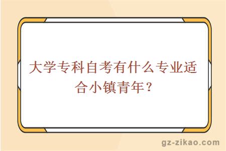 大学专科自考有什么专业适合小镇青年？