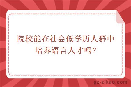 院校能在社会低学历人群中培养语言人才吗？