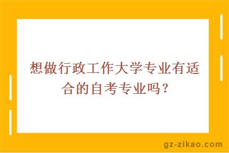 想做行政工作大学专业有适合的自考专业吗？