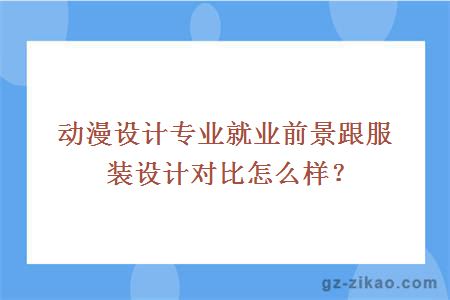 动漫设计专业就业前景跟服装设计对比怎么样？