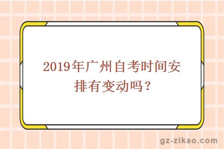 2019年广州自考时间安排有变动吗？