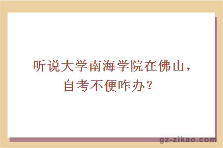 听说大学南海学院在佛山，自考不便咋办？