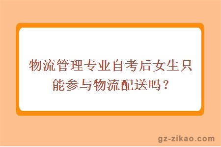 物流管理专业自考后女生只能参与物流配送吗？