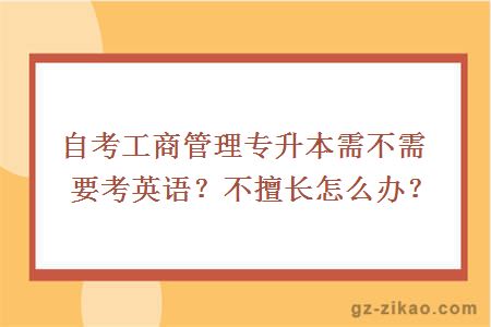 自考工商管理专升本需不需要考英语？不擅长怎么办？