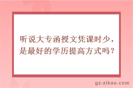 听说大专函授文凭课时少，是最好的学历提高方式吗？