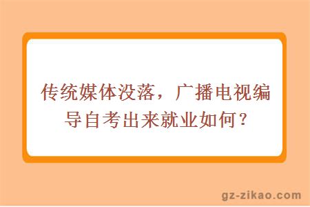 传统媒体没落，广播电视编导自考出来就业如何？