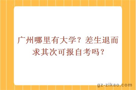 广州哪里有大学？差生退而求其次可报自考吗？