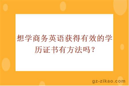 想学商务英语获得有效的学历证书有方法吗？