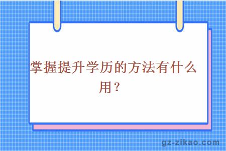 掌握提升学历的方法有什么用？