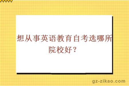 想从事英语教育自考选哪所院校好？