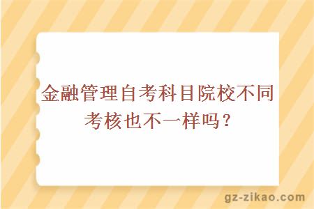 金融管理自考科目院校不同考核也不一样吗？