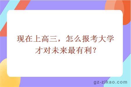 现在上高三，怎么报考大学才对未来最有利？