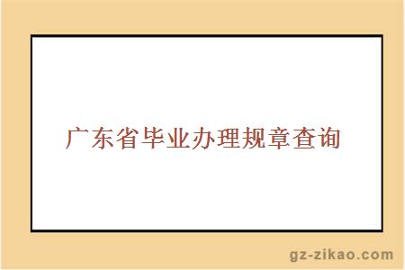 广东省毕业办理规章查询
