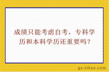 成绩只能考虑自考，专科学历和本科学历还重要吗？