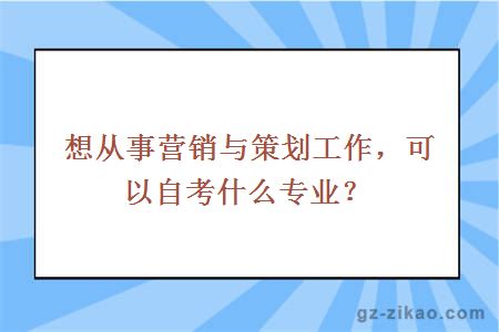 想从事营销与策划工作，可以自考什么专业？