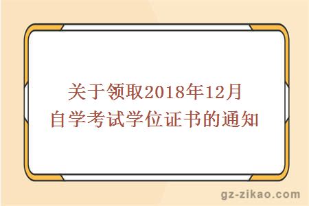 关于领取2018年12月自学考试学位证书的通知