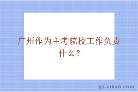 广州作为主考院校工作负责什么？