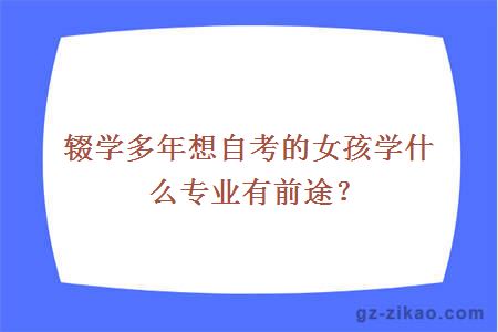 辍学多年想自考的女孩学什么专业有前途？