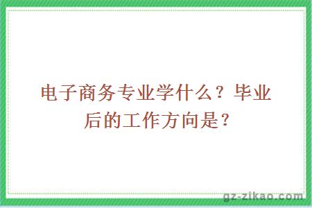 电子商务专业学什么？毕业后的工作方向是？