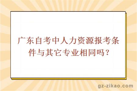 广东自考中人力资源报考条件与其它专业相同吗？