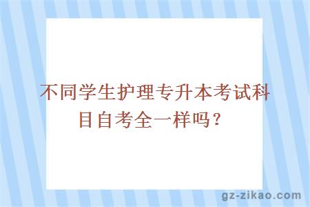 不同学生护理专升本考试科目自考全一样吗？