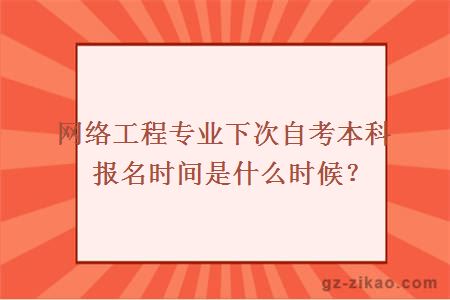 网络工程专业下次自考本科报名时间是什么时候？