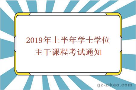 2019年上半年学士学位主干课程考试通知