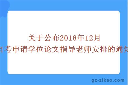 关于公布2018年12月自考申请学位论文指导老师安排的通知