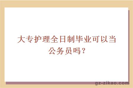 大专护理全日制毕业可以当公务员吗？