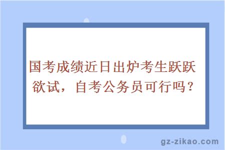 国考成绩近日出炉考生跃跃欲试，自考公务员可行吗？