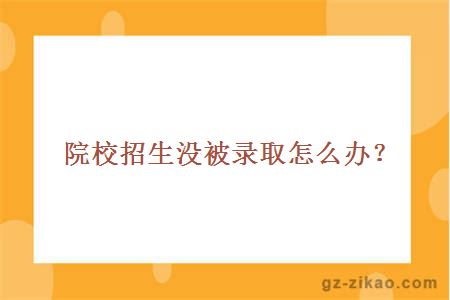 院校招生没被录取怎么办？