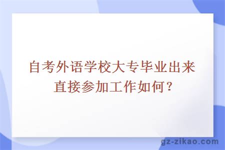 自考外语学校大专毕业出来直接参加工作如何？