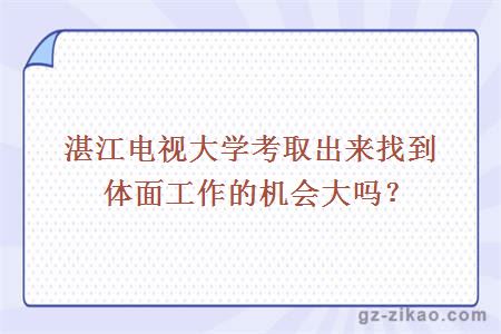 湛江电视大学考取出来找到体面工作的机会大吗？