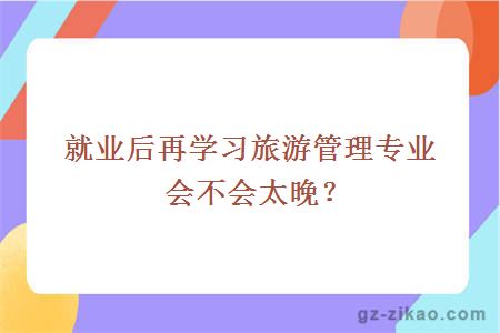 就业后再学习旅游管理专业会不会太晚？