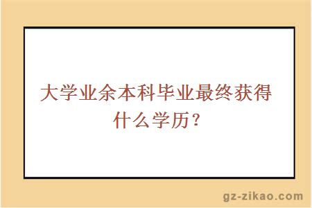 大学业余本科毕业最终获得什么学历？