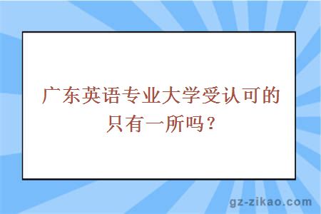 广东英语专业大学受认可的只有一所吗？