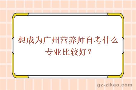 想成为广州营养师自考什么专业比较好？