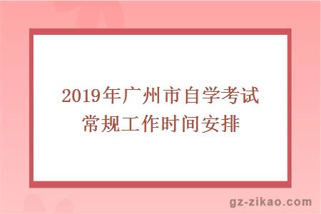 2019年广州市自学考试常规工作时间安排
