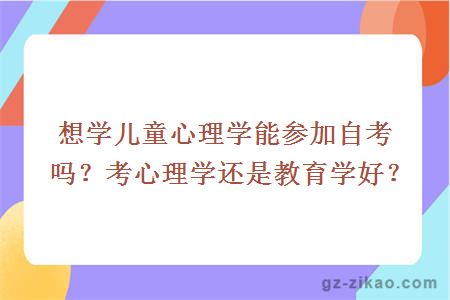 想学儿童心理学能参加自考吗？考心理学还是教育学好？