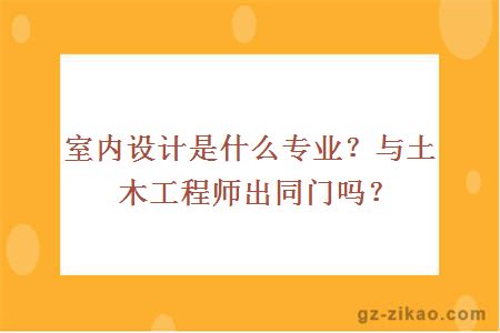 室内设计是什么专业？与土木工程师出同门吗？