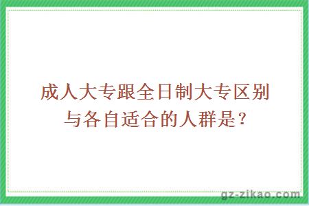 成人大专跟全日制大专区别与各自适合的人群是？