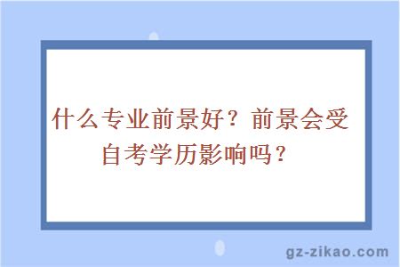 什么专业前景好？前景会受自考学历影响吗？