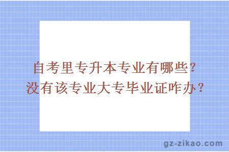 自考里专升本专业有哪些？没有该专业大专毕业证咋办？