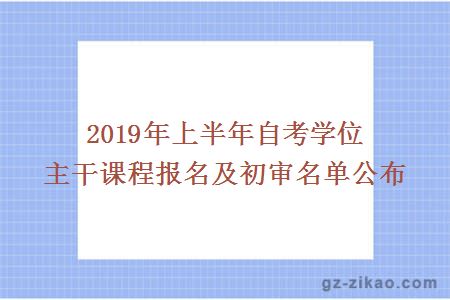 2019年上半年自考学位主干课程报名及初审名单公布