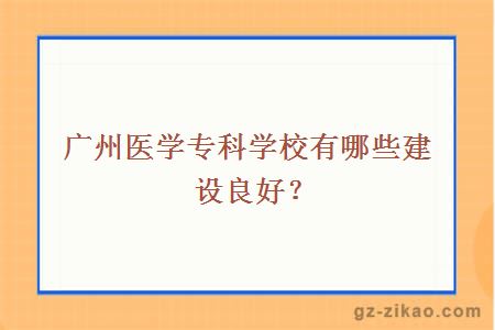 广州医学专科学校有哪些建设良好？