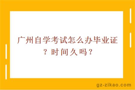 广州自学考试怎么办毕业证？时间久吗？