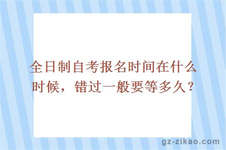 全日制自考报名时间在什么时候，错过一般要等多久？